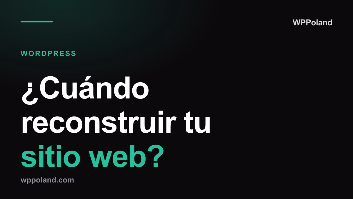 ¿Cuándo reconstruir tu sitio web? 7 señales de que necesita modernización