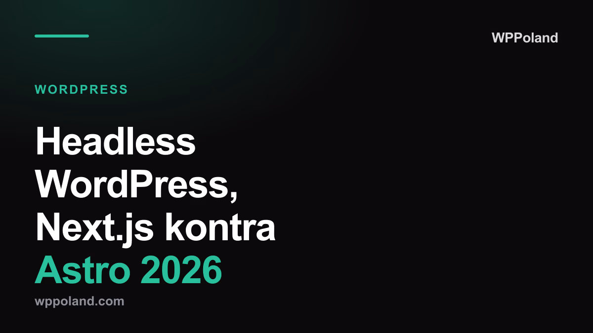 Headless WordPress, Next.js kontra Astro 2026: macierz decyzyjna seniora