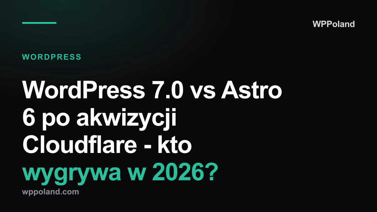WordPress 7.0 vs Astro 6 po akwizycji Cloudflare - kto wygrywa w 2026?
